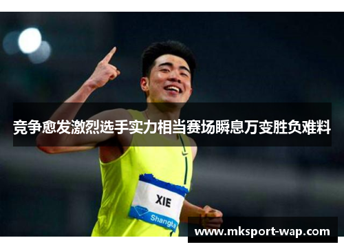 竞争愈发激烈选手实力相当赛场瞬息万变胜负难料