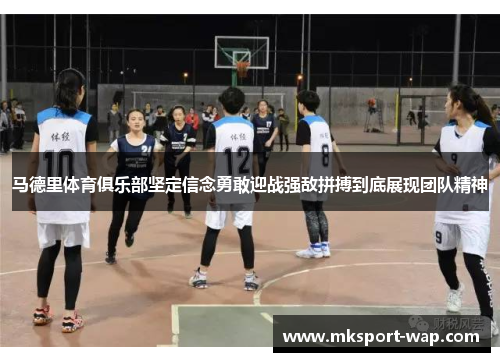 马德里体育俱乐部坚定信念勇敢迎战强敌拼搏到底展现团队精神