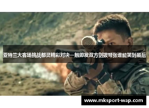 亚特兰大客场挑战都灵精彩对决一触即发双方剑拔弩张谁能笑到最后