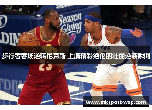 步行者客场逆转尼克斯 上演精彩绝伦的壮丽逆袭瞬间
