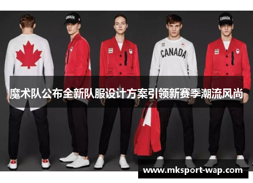 魔术队公布全新队服设计方案引领新赛季潮流风尚
