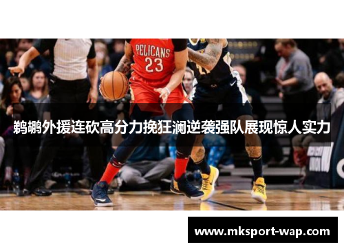 鹈鹕外援连砍高分力挽狂澜逆袭强队展现惊人实力