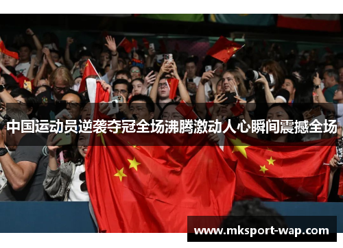 中国运动员逆袭夺冠全场沸腾激动人心瞬间震撼全场