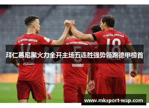拜仁慕尼黑火力全开主场五连胜强势领跑德甲榜首