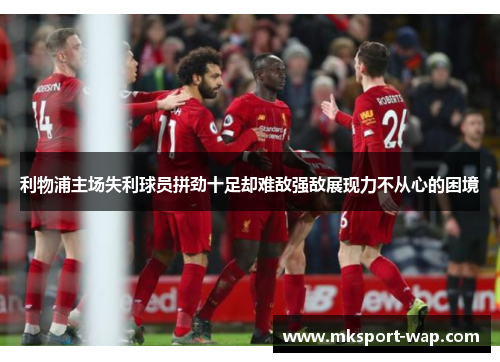 利物浦主场失利球员拼劲十足却难敌强敌展现力不从心的困境