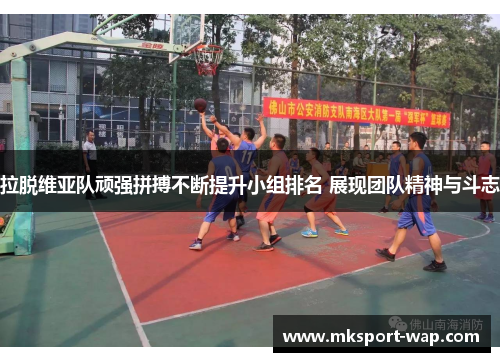 拉脱维亚队顽强拼搏不断提升小组排名 展现团队精神与斗志